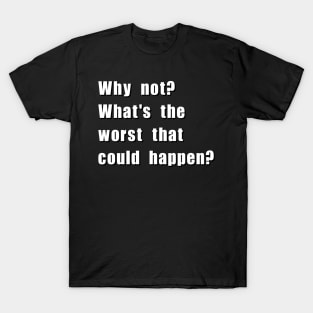 Why not? What's the worst that could happen? T-Shirt